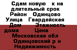 Сдам новую 2-к на длительный срок › Район ­ Одинцово › Улица ­ Гвардейская › Дом ­ 9 › Этажность дома ­ 12 › Цена ­ 35 000 - Московская обл., Одинцовский р-н Недвижимость » Квартиры аренда   . Московская обл.